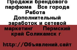 Продажи брендового парфюма - Все города Работа » Дополнительный заработок и сетевой маркетинг   . Пермский край,Соликамск г.